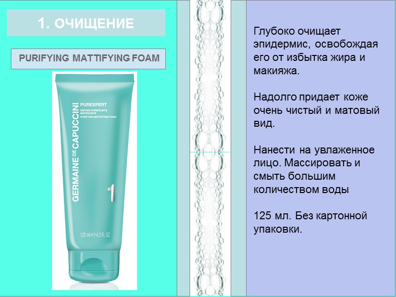 1. ОЧИЩЕНИЕ PURIFYING MATTIFYING FOAM Глубоко очищает эпидермис, освобождая его от избытка жира и